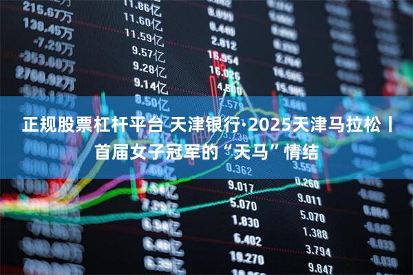 正规股票杠杆平台 天津银行·2025天津马拉松丨首届女子冠军的“天马”情结