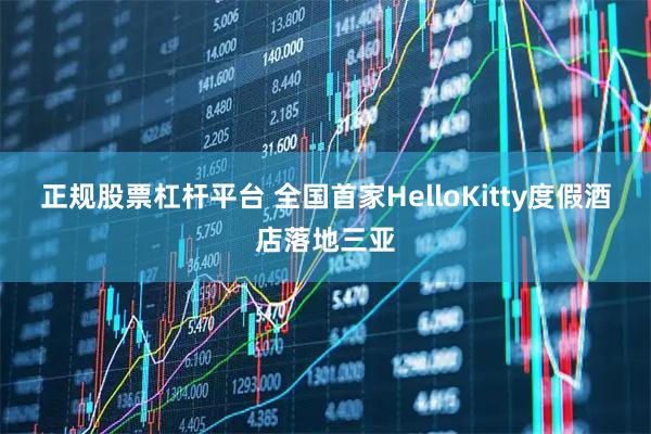 正规股票杠杆平台 全国首家HelloKitty度假酒店落地三亚