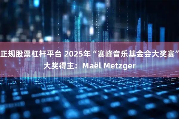 正规股票杠杆平台 2025年“赛峰音乐基金会大奖赛”大奖得主：Maël Metzger