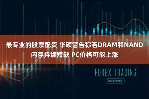 最专业的股票配资 华硕警告称若DRAM和NAND闪存持续短缺 PC价格可能上涨