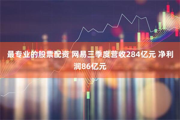 最专业的股票配资 网易三季度营收284亿元 净利润86亿元