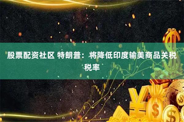 股票配资社区 特朗普：将降低印度输美商品关税税率