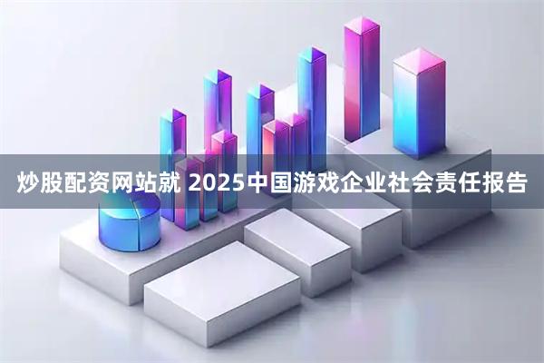 炒股配资网站就 2025中国游戏企业社会责任报告