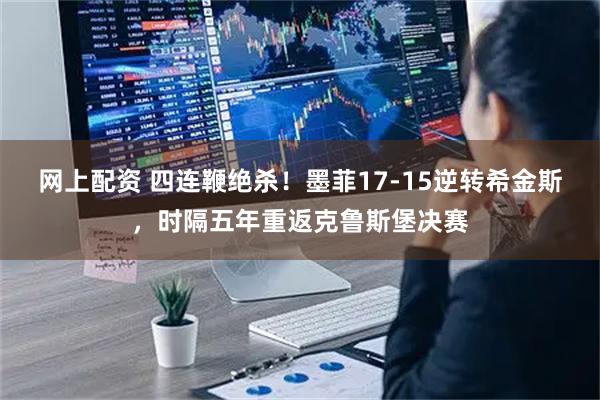 网上配资 四连鞭绝杀！墨菲17-15逆转希金斯，时隔五年重返克鲁斯堡决赛